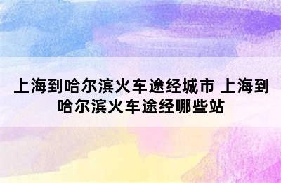 上海到哈尔滨火车途经城市 上海到哈尔滨火车途经哪些站